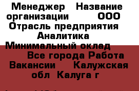 Менеджер › Название организации ­ Btt, ООО › Отрасль предприятия ­ Аналитика › Минимальный оклад ­ 35 000 - Все города Работа » Вакансии   . Калужская обл.,Калуга г.